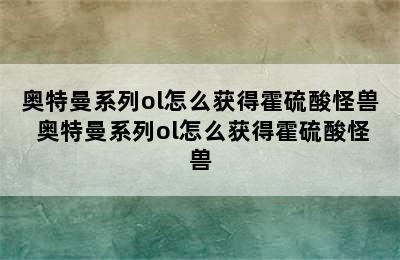 奥特曼系列ol怎么获得霍硫酸怪兽 奥特曼系列ol怎么获得霍硫酸怪兽